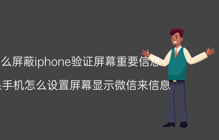 怎么屏蔽iphone验证屏幕重要信息 苹果手机怎么设置屏幕显示微信来信息？